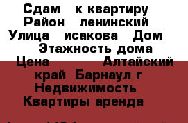Сдам 1-к квартиру › Район ­ ленинский › Улица ­ исакова › Дом ­ 229 › Этажность дома ­ 5 › Цена ­ 8 000 - Алтайский край, Барнаул г. Недвижимость » Квартиры аренда   